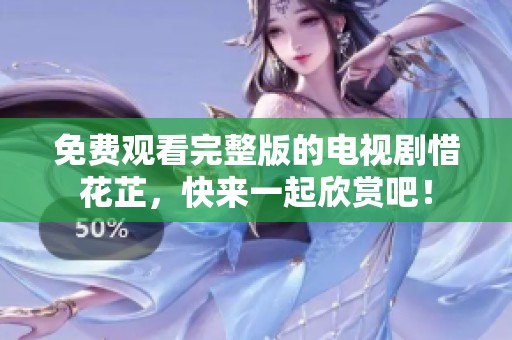 免费观看完整版的电视剧惜花芷，快来一起欣赏吧！