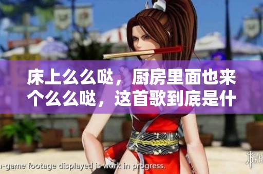 床上么么哒，厨房里面也来个么么哒，这首歌到底是什么呢