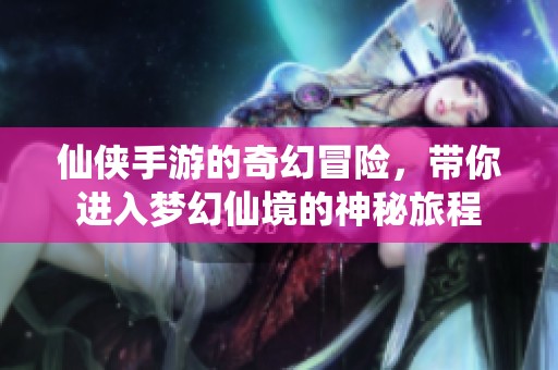 仙侠手游的奇幻冒险，带你进入梦幻仙境的神秘旅程