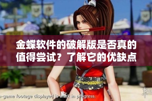 金蝶软件的破解版是否真的值得尝试？了解它的优缺点再决定适不适合你。