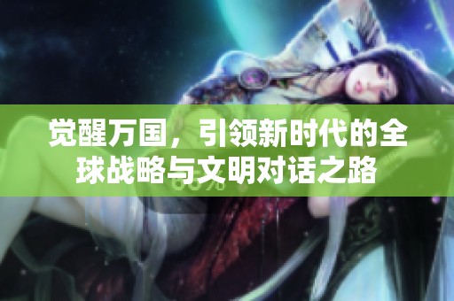 觉醒万国，引领新时代的全球战略与文明对话之路