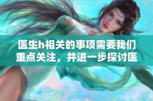 医生h相关的事项需要我们重点关注，并进一步探讨医生h的影响与作用。