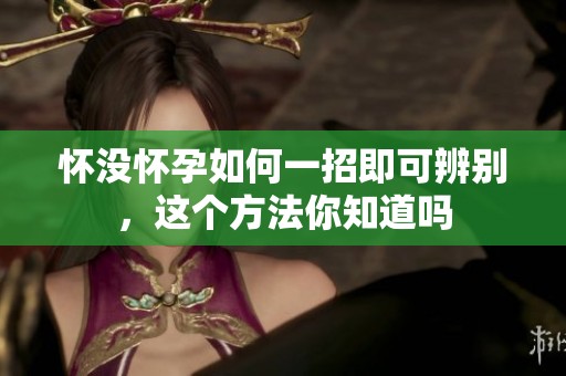 怀没怀孕如何一招即可辨别，这个方法你知道吗