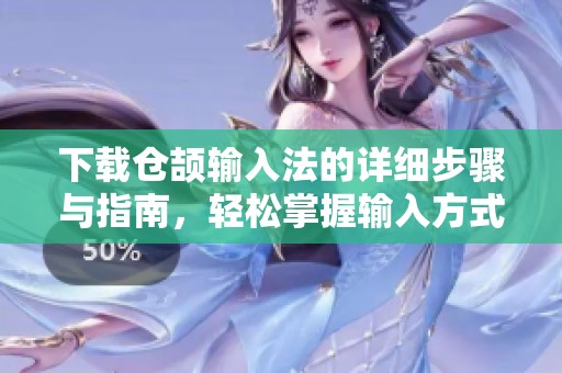 下载仓颉输入法的详细步骤与指南，轻松掌握输入方式