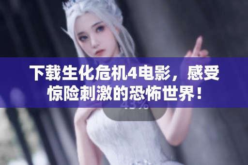 下载生化危机4电影，感受惊险刺激的恐怖世界！
