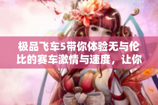 极品飞车5带你体验无与伦比的赛车激情与速度，让你畅享竞速乐趣！