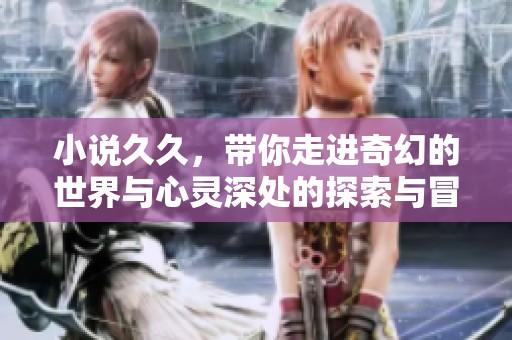 小说**，带你走进奇幻的世界与心灵深处的探索与冒险