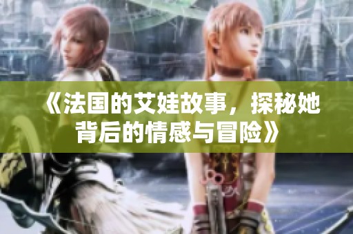 《法国的艾娃故事，探秘她背后的情感与冒险》