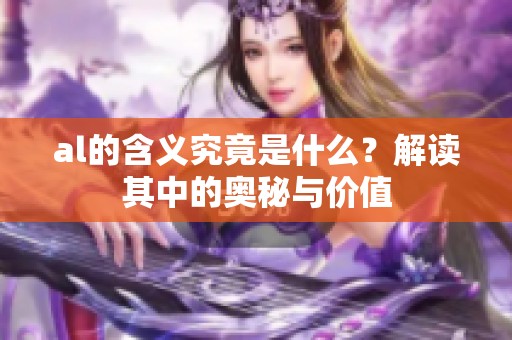 al的含义究竟是什么？解读其中的奥秘与价值