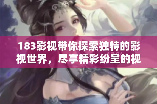 183影视带你探索独特的影视世界，尽享精彩纷呈的视听盛宴。