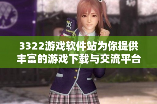 3322游戏软件站为你提供丰富的游戏下载与交流平台，尽享游戏乐趣与体验。