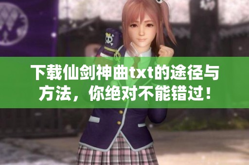 下载仙剑神曲txt的途径与方法，你绝对不能错过！