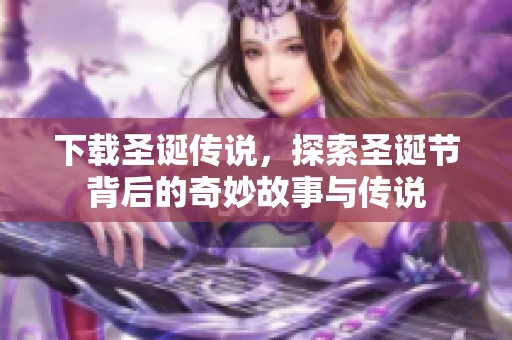 下载圣诞传说，探索圣诞节背后的奇妙故事与传说