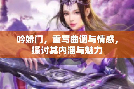 吟娇门，重写曲调与情感，探讨其内涵与魅力