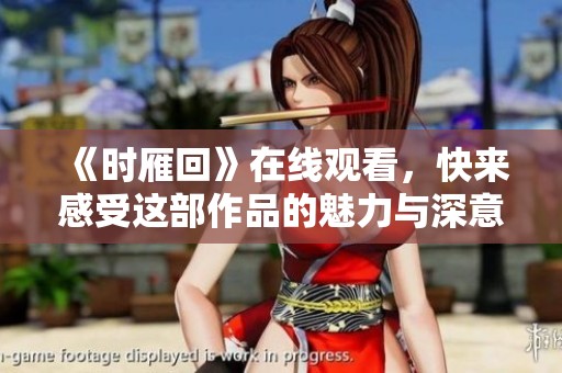 《时雁回》在线观看，快来感受这部作品的魅力与深意吧！