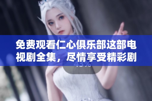 免费观看仁心俱乐部这部电视剧全集，尽情享受精彩剧情与感人故事