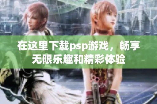 在这里下载psp游戏，畅享无限乐趣和精彩体验