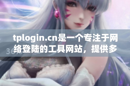 tplogin.cn是一个专注于网络登陆的工具网站，提供多种服务选项。