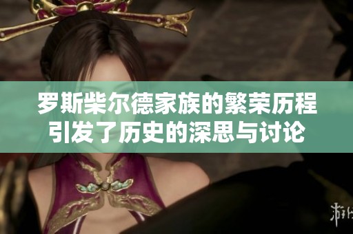 罗斯柴尔德家族的繁荣历程引发了历史的深思与讨论