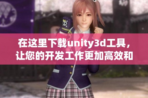 在这里下载unity**工具，让您的开发工作更加高效和便捷