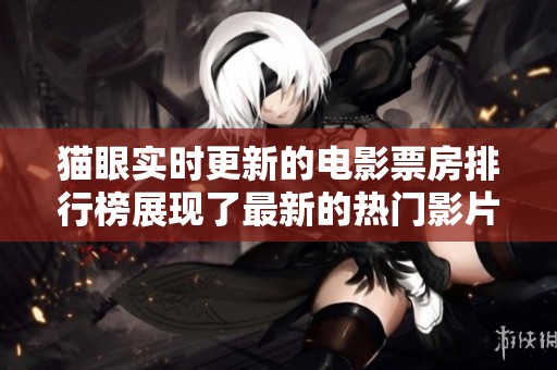 猫眼实时更新的电影票房排行榜展现了最新的热门影片情况