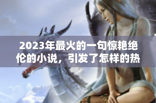 2023年最火的一句惊艳绝伦的小说，引发了怎样的热议和讨论呢