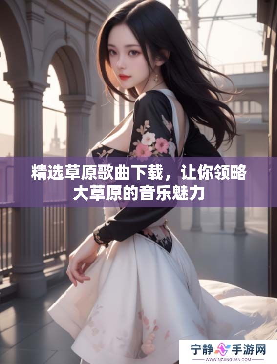 精选草原歌曲下载，让你领略大草原的音乐魅力