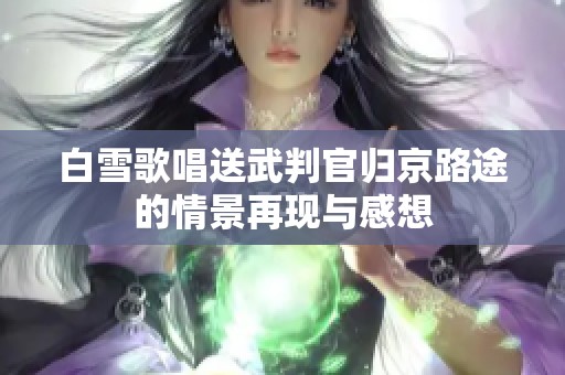 白雪歌唱送武判官归京路途的情景再现与感想