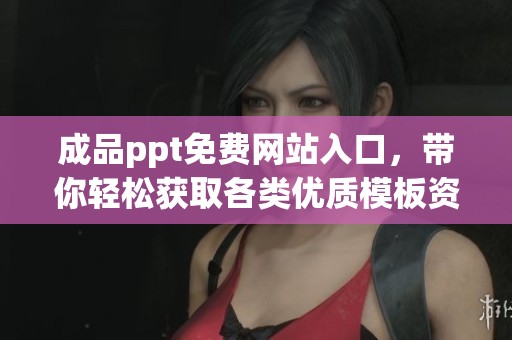 成品ppt免费网站入口，带你轻松获取各类优质模板资源