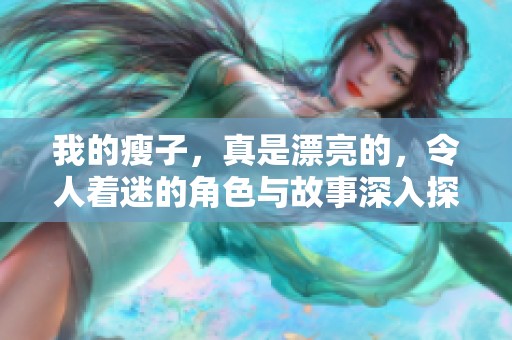 我的瘦子，真是漂亮的，令人着迷的角色与故事深入探索一下吧