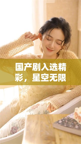 国产剧入选精彩，星空无限MV引发热议