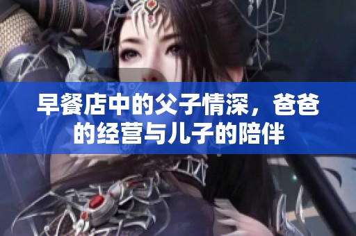 早餐店中的父子情深，爸爸的经营与儿子的陪伴