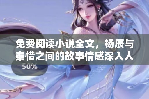免费阅读小说全文，杨辰与秦惜之间的故事情感深入人心