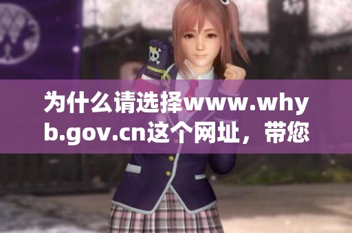 为什么请选择www.whyb.gov.cn这个网址，带您了解更多精彩内容和信息？