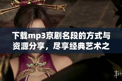 下载mp3京剧名段的方式与资源分享，尽享经典艺术之美