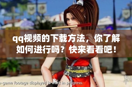 qq视频的下载方法，你了解如何进行吗？快来看看吧！