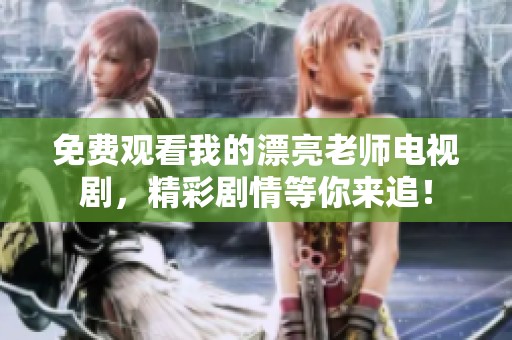 免费观看我的漂亮老师电视剧，精彩剧情等你来追！