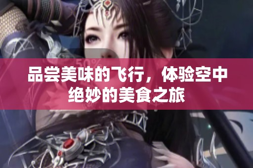 品尝美味的飞行，体验空中绝妙的美食之旅
