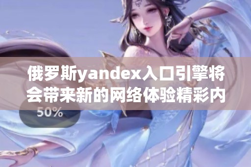 俄罗斯yandex入口引擎将会带来新的网络体验精彩内容