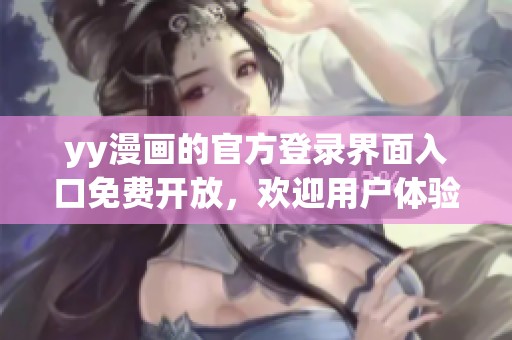 yy漫画的官方登录界面入口免费开放，欢迎用户体验更多精彩内容