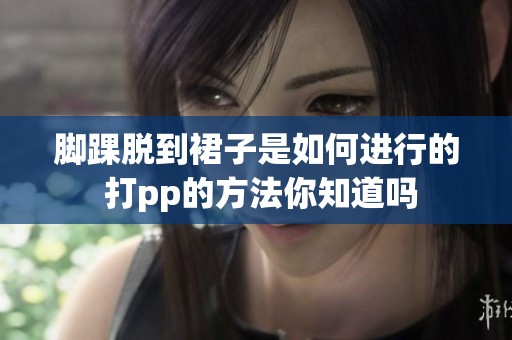 脚踝脱到裙子是如何进行的 打pp的方法你知道吗