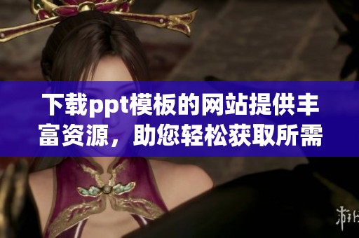 下载ppt模板的网站提供丰富资源，助您轻松获取所需模板。