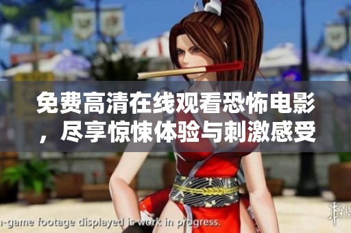 免费高清在线观看恐怖电影，尽享惊悚体验与刺激感受