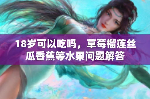 18岁可以吃吗，草莓榴莲丝瓜香蕉等水果问题解答