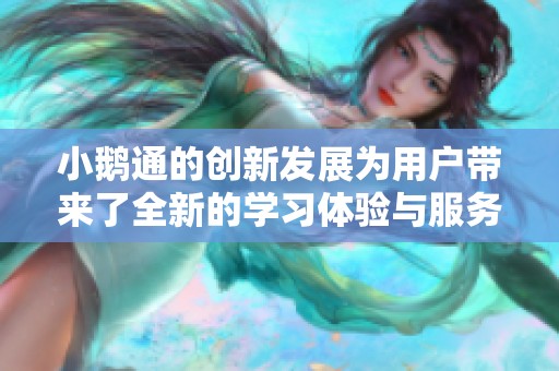 小鹅通的创新发展为用户带来了全新的学习体验与服务选择