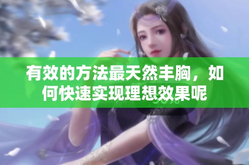 有效的方法最天然丰胸，如何快速实现理想效果呢