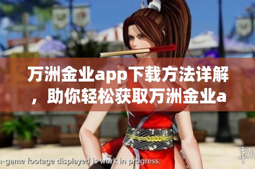 万洲金业app下载方法详解，助你轻松获取万洲金业app官方下载链接