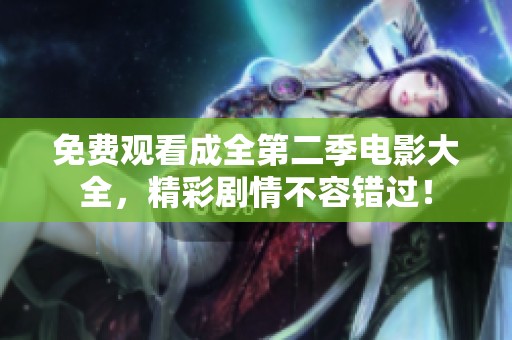 免费观看成全第二季电影大全，精彩剧情不容错过！