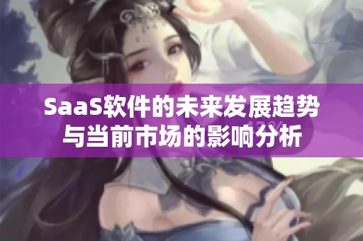 SaaS软件的未来发展趋势与当前市场的影响分析