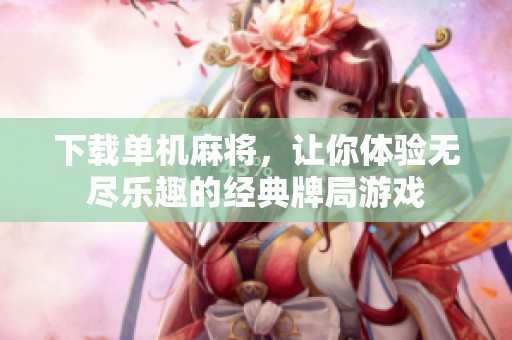 下载单机麻将，让你体验无尽乐趣的经典牌局游戏